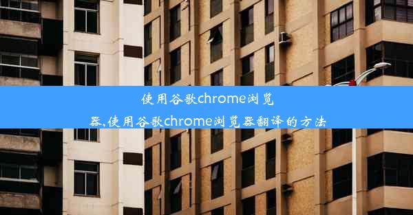 使用谷歌chrome浏览器,使用谷歌chrome浏览器翻译的方法