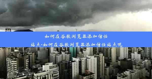 如何在谷歌浏览器添加信任站点-如何在谷歌浏览器添加信任站点呢