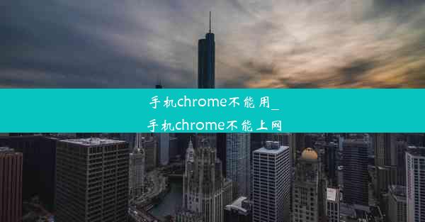 手机chrome不能用_手机chrome不能上网