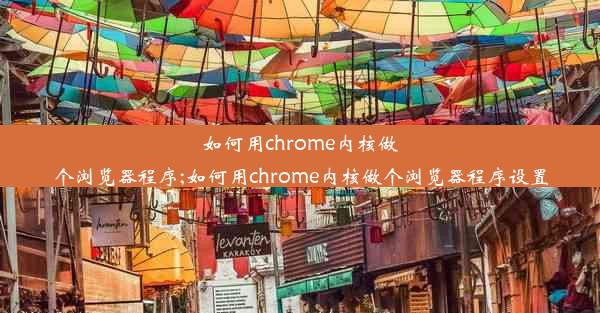 如何用chrome内核做个浏览器程序;如何用chrome内核做个浏览器程序设置