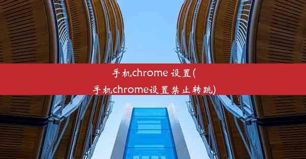 手机chrome 设置(手机chrome设置禁止转跳)