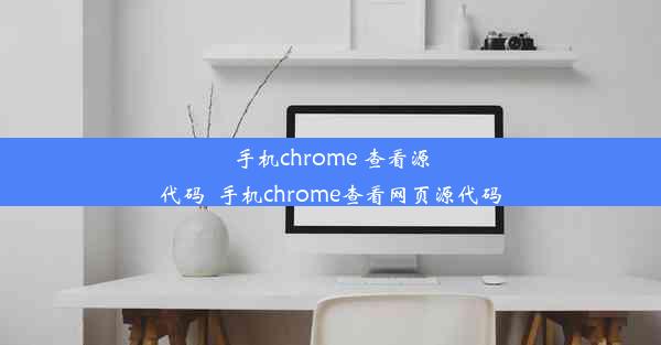 手机chrome 查看源代码_手机chrome查看网页源代码