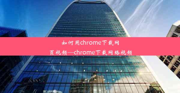 如何用chrome下载网页视频—chrome下载网络视频