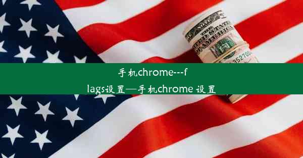 手机chrome---flags设置—手机chrome 设置