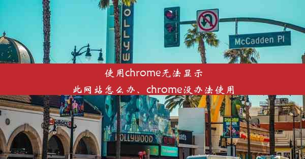 使用chrome无法显示此网站怎么办、chrome没办法使用