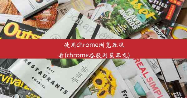 使用chrome浏览器观看(chrome谷歌浏览器观)