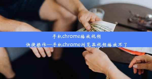 手机chrome播放视频快捷操作—手机chrome浏览器视频播放不了