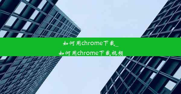 如何用chrome下载_如何用chrome下载视频