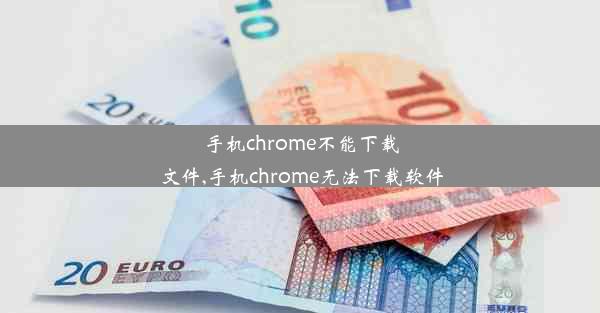 手机chrome不能下载文件,手机chrome无法下载软件