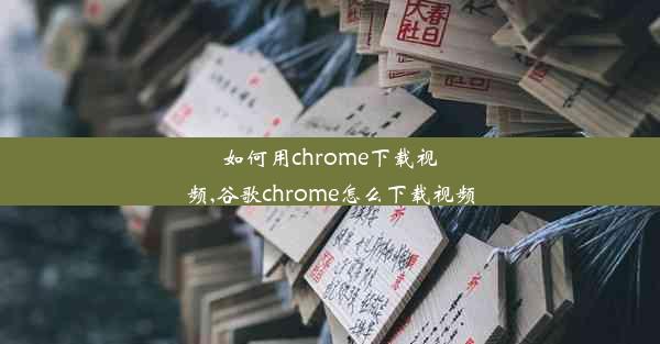 如何用chrome下载视频,谷歌chrome怎么下载视频