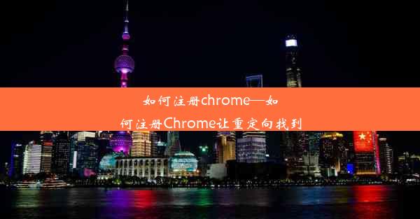 如何注册chrome—如何注册Chrome让重定向找到