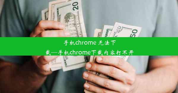 手机chrome 无法下载—手机chrome下载内容打不开