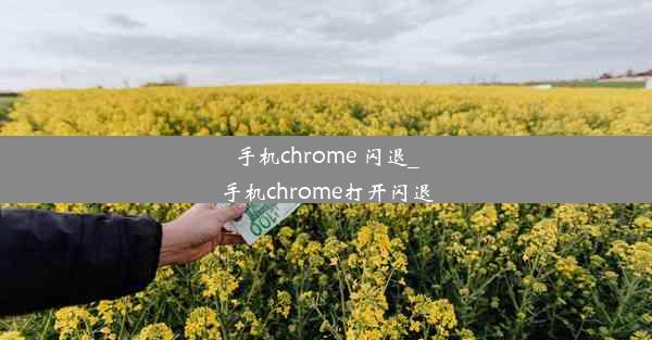 手机chrome 闪退_手机chrome打开闪退