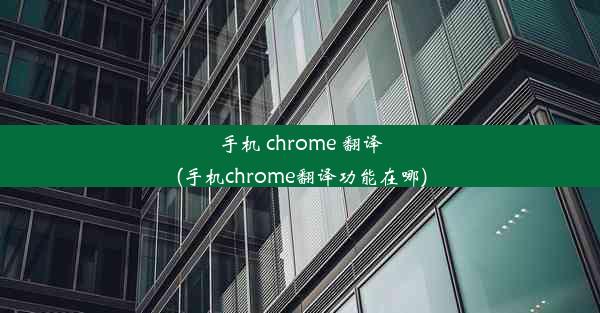 手机 chrome 翻译(手机chrome翻译功能在哪)