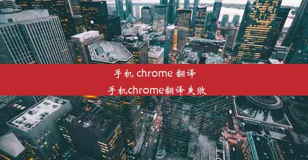 手机 chrome 翻译_手机chrome翻译失败