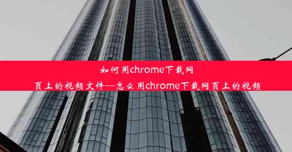 如何用chrome下载网页上的视频文件—怎么用chrome下载网页上的视频