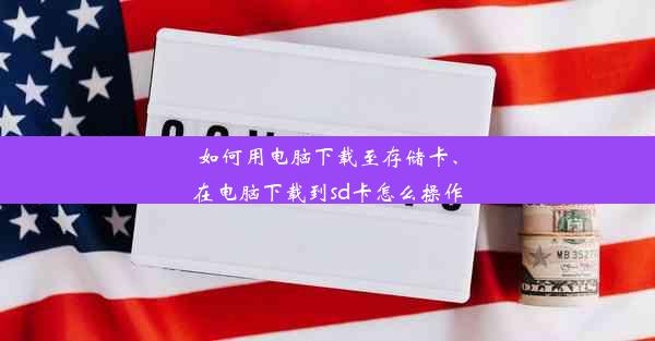 如何用电脑下载至存储卡、在电脑下载到sd卡怎么操作