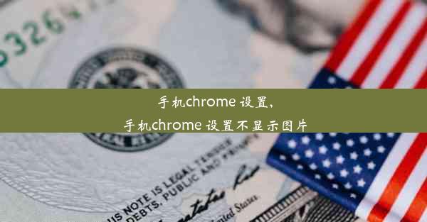 手机chrome 设置,手机chrome 设置不显示图片