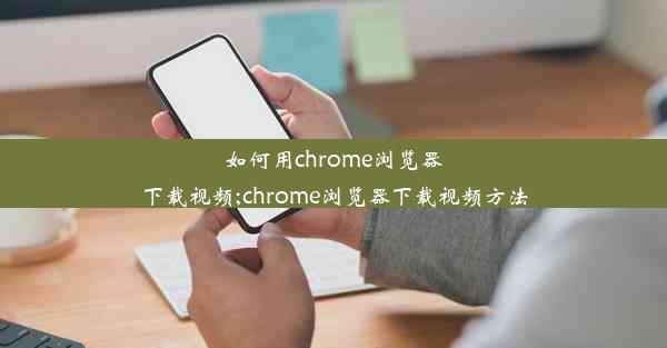 如何用chrome浏览器下载视频;chrome浏览器下载视频方法