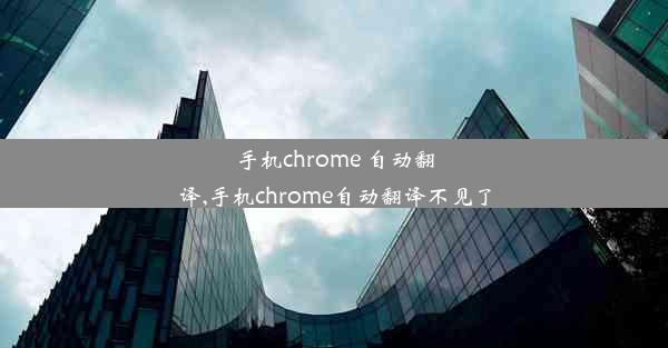 手机chrome 自动翻译,手机chrome自动翻译不见了