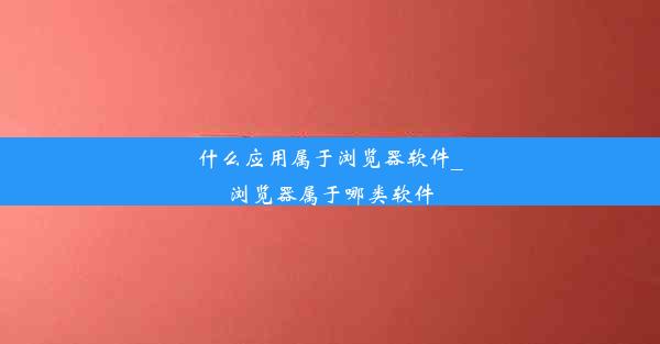 什么应用属于浏览器软件_浏览器属于哪类软件