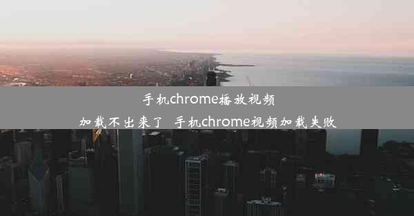 手机chrome播放视频加载不出来了_手机chrome视频加载失败