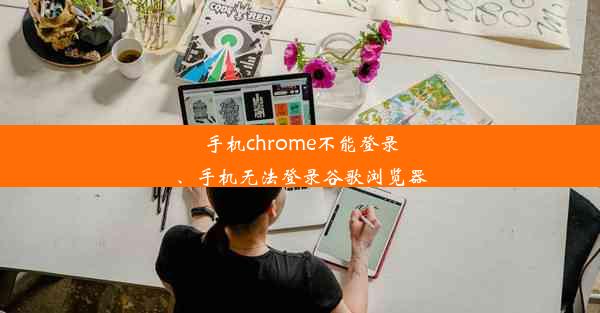 手机chrome不能登录、手机无法登录谷歌浏览器