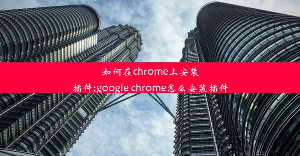 如何在chrome上安装插件;google chrome怎么安装插件