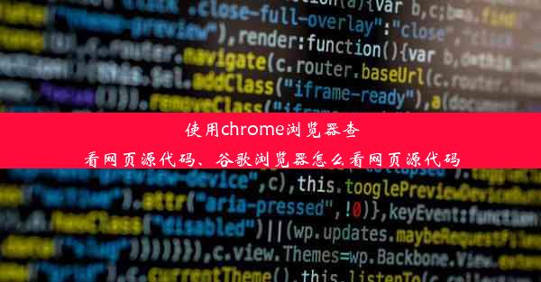 使用chrome浏览器查看网页源代码、谷歌浏览器怎么看网页源代码