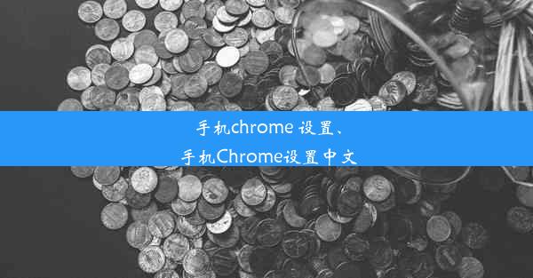 手机chrome 设置、手机Chrome设置中文