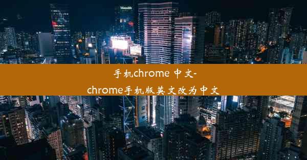 手机chrome 中文-chrome手机版英文改为中文