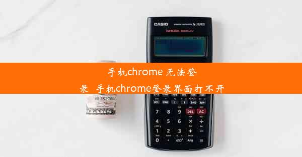 手机chrome 无法登录_手机chrome登录界面打不开