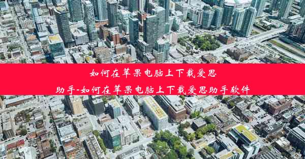 如何在苹果电脑上下载爱思助手-如何在苹果电脑上下载爱思助手软件