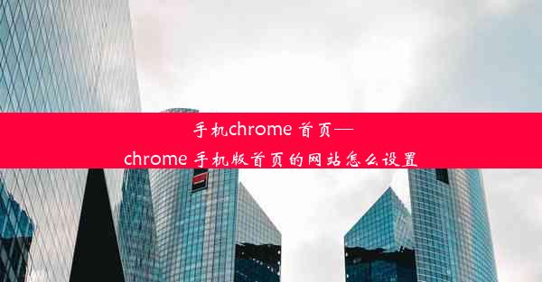 手机chrome 首页—chrome 手机版首页的网站怎么设置