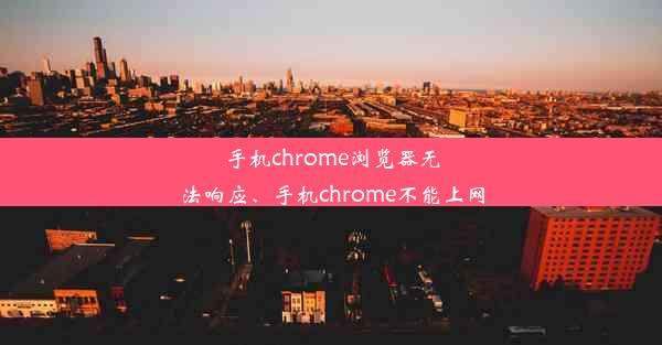 手机chrome浏览器无法响应、手机chrome不能上网