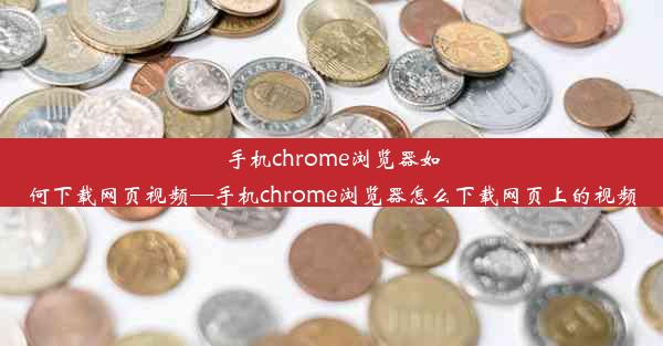 手机chrome浏览器如何下载网页视频—手机chrome浏览器怎么下载网页上的视频