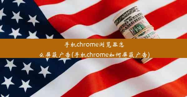 手机chrome浏览器怎么屏蔽广告(手机chrome如何屏蔽广告)