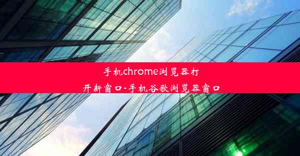 手机chrome浏览器打开新窗口-手机谷歌浏览器窗口