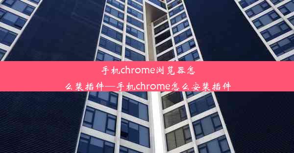 手机chrome浏览器怎么装插件—手机chrome怎么安装插件