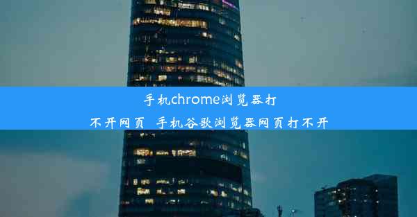 手机chrome浏览器打不开网页_手机谷歌浏览器网页打不开