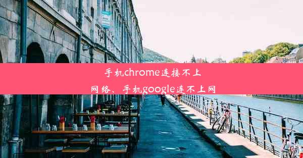 手机chrome连接不上网络、手机google连不上网