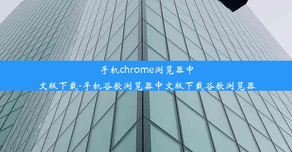 手机chrome浏览器中文版下载-手机谷歌浏览器中文版下载谷歌浏览器