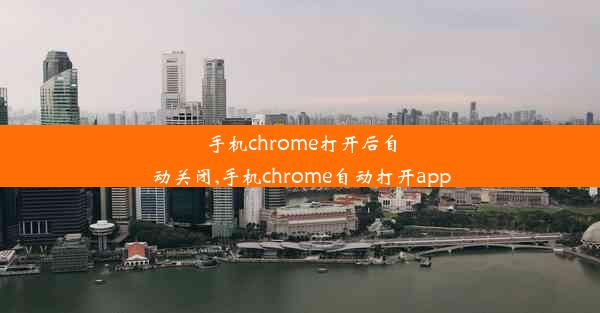 手机chrome打开后自动关闭,手机chrome自动打开app