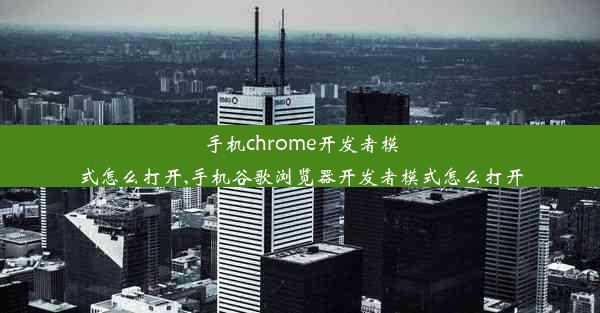 手机chrome开发者模式怎么打开,手机谷歌浏览器开发者模式怎么打开