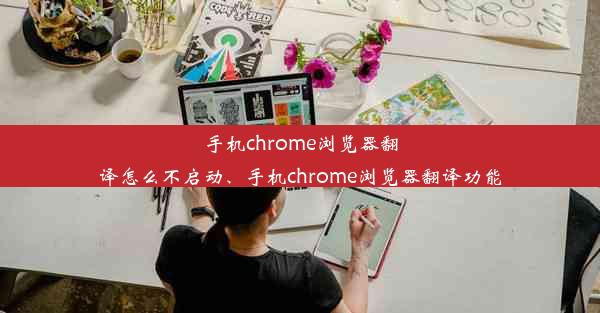 手机chrome浏览器翻译怎么不启动、手机chrome浏览器翻译功能