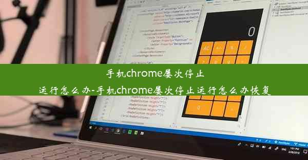 手机chrome屡次停止运行怎么办-手机chrome屡次停止运行怎么办恢复