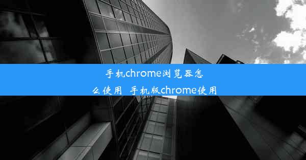 手机chrome浏览器怎么使用_手机版chrome使用