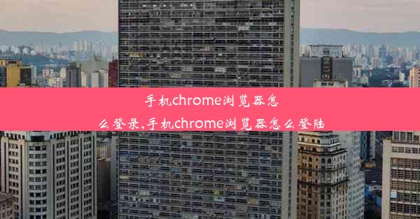 手机chrome浏览器怎么登录,手机chrome浏览器怎么登陆