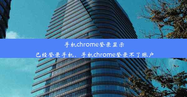 手机chrome登录显示已经登录手机、手机chrome登录不了账户