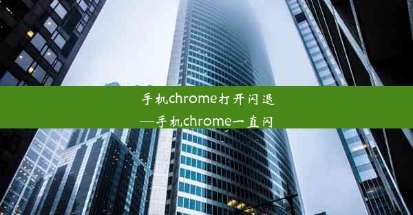 手机chrome打开闪退—手机chrome一直闪